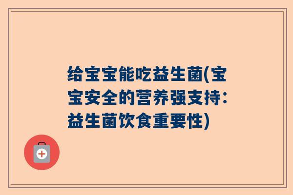 给宝宝能吃益生菌(宝宝安全的营养强支持:益生菌饮食重要性) 给宝宝能吃益生菌(宝宝安全的营养强支持:益生菌饮食重要性)