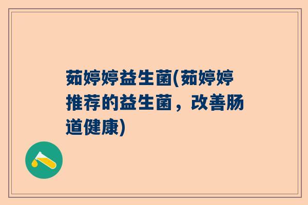 茹婷婷益生菌(茹婷婷推荐的益生菌,改善肠道健康) 茹婷婷益生菌(茹婷婷推荐的益生菌,改善肠道健康)