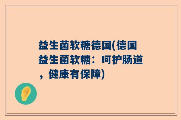 益生菌软糖德国(德国益生菌软糖:呵护肠道,健康有保障) 益生菌软糖德国(德国益生菌软糖:呵护肠道,健康有保障)