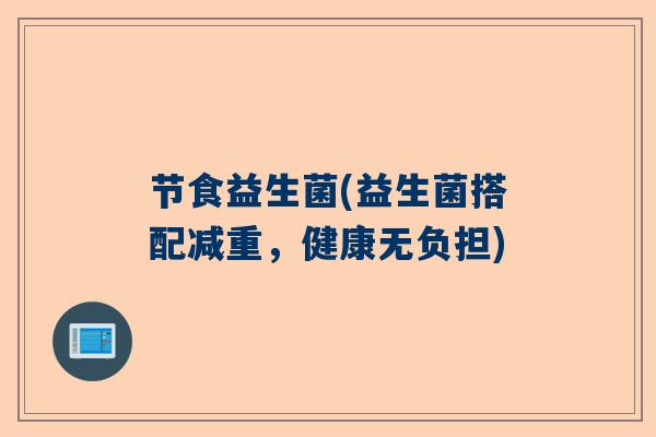 节食益生菌(益生菌搭配减重,健康无负担) 节食益生菌(益生菌搭配减重,健康无负担)
