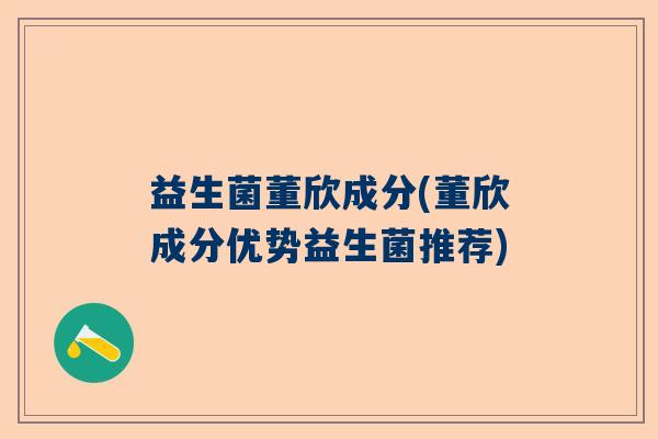 益生菌董欣成分(董欣成分优势益生菌推荐) 益生菌董欣成分(董欣成分优势益生菌推荐)