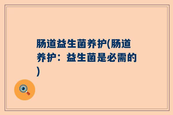 肠道益生菌养护(肠道养护:益生菌是必需的) 肠道益生菌养护(肠道养护:益生菌是必需的)
