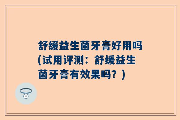 舒缓益生菌牙膏好用吗(试用评测：舒缓益生菌牙膏有效果吗？)
