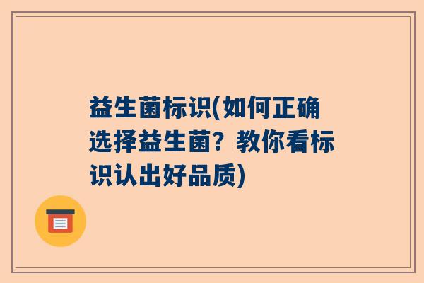 益生菌标识(如何正确选择益生菌？教你看标识认出好品质)