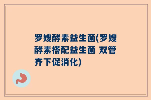 罗嫂酵素益生菌(罗嫂酵素搭配益生菌 双管齐下促消化)