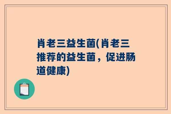 肖老三益生菌(肖老三推荐的益生菌，促进肠道健康)