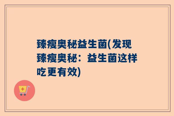 臻瘦奥秘益生菌(发现臻瘦奥秘：益生菌这样吃更有效)