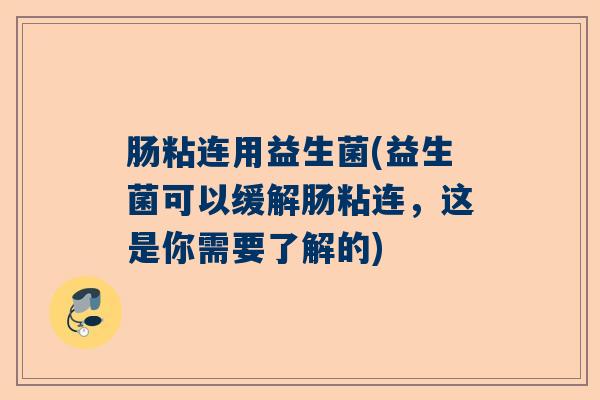 肠粘连用益生菌(益生菌可以缓解肠粘连,这是你需要了解的) 肠粘连用益生菌(益生菌可以缓解肠粘连,这是你需要了解的)