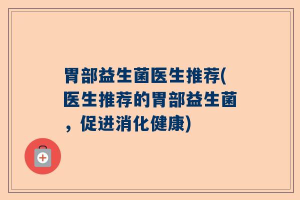 胃部益生菌医生推荐(医生推荐的胃部益生菌，促进消化健康)