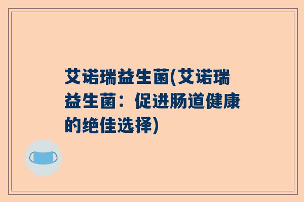 艾诺瑞益生菌(艾诺瑞益生菌：促进肠道健康的绝佳选择)