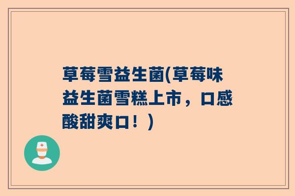 草莓雪益生菌(草莓味益生菌雪糕上市，口感酸甜爽口！)