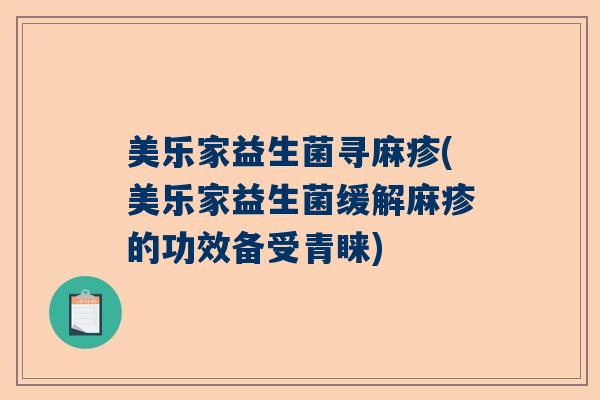 美乐家益生菌寻麻疹(美乐家益生菌缓解麻疹的功效备受青睐) 美乐家益生菌寻麻疹(美乐家益生菌缓解麻疹的功效备受青睐)