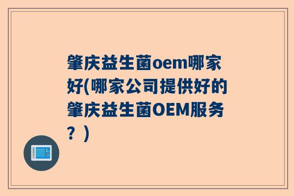 肇庆益生菌oem哪家好(哪家公司提供好的肇庆益生菌OEM服务？)