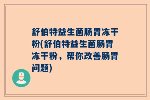 舒伯特益生菌肠胃冻干粉(舒伯特益生菌肠胃冻干粉,帮你改善肠胃问题) 舒伯特益生菌肠胃冻干粉(舒伯特益生菌肠胃冻干粉,帮你改善肠胃问题)