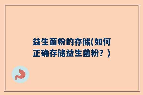 益生菌粉的存储(如何正确存储益生菌粉?) 益生菌粉的存储(如何正确存储益生菌粉?)