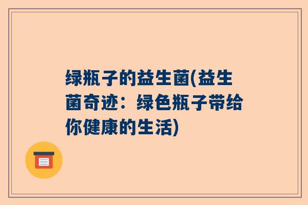 绿瓶子的益生菌(益生菌奇迹:绿色瓶子带给你健康的生活) 绿瓶子的益生菌(益生菌奇迹:绿色瓶子带给你健康的生活)