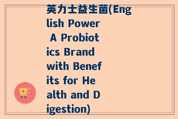 英力士益生菌(English Power A Probiotics Brand with Benefits for Health and Digestion) 英力士益生菌(English Power A Probiotics Brand with Benefits for Health and Digestion)