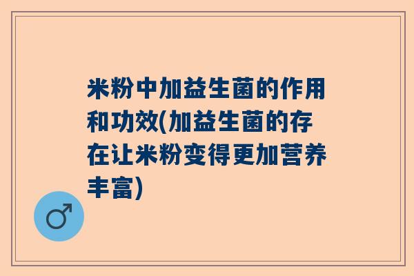 米粉中加益生菌的作用和功效(加益生菌的存在让米粉变得更加营养丰富) 米粉中加益生菌的作用和功效(加益生菌的存在让米粉变得更加营养丰富)