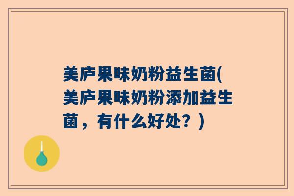 美庐果味奶粉益生菌(美庐果味奶粉添加益生菌,有什么好处?) 美庐果味奶粉益生菌(美庐果味奶粉添加益生菌,有什么好处?)