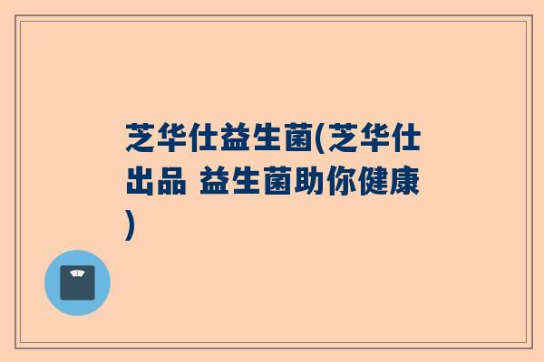 芝华仕益生菌(芝华仕出品 益生菌助你健康)