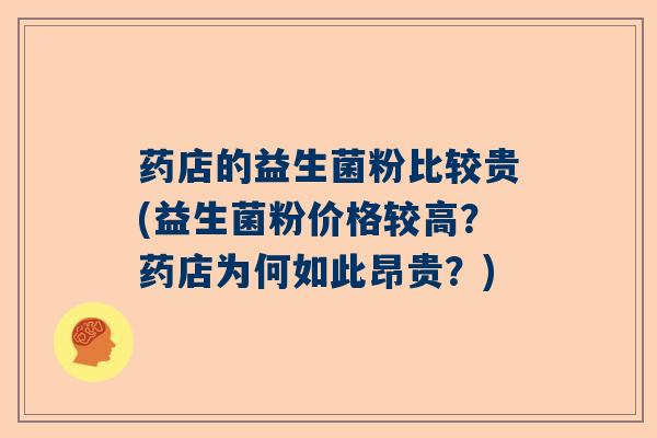 药店的益生菌粉比较贵(益生菌粉价格较高?药店为何如此昂贵?) 药店的益生菌粉比较贵(益生菌粉价格较高?药店为何如此昂贵?)