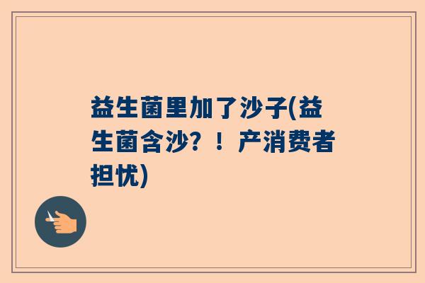 益生菌里加了沙子(益生菌含沙？！产消费者担忧)
