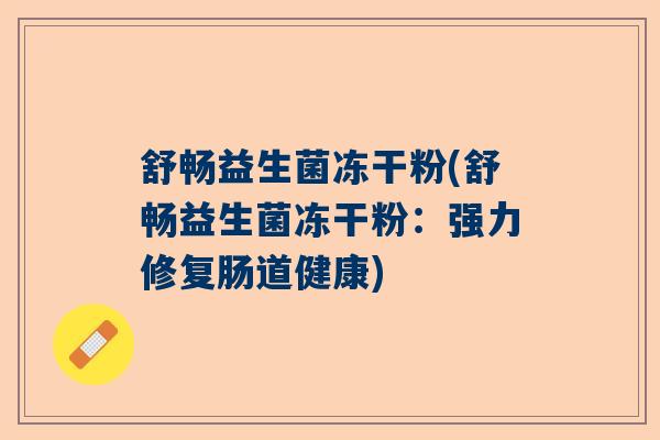 舒畅益生菌冻干粉(舒畅益生菌冻干粉：强力修复肠道健康)