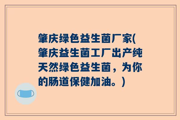 肇庆绿色益生菌厂家(肇庆益生菌工厂出产纯天然绿色益生菌，为你的肠道保健加油。)