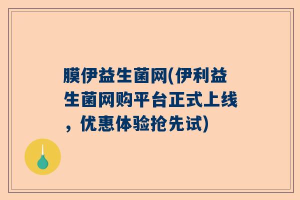 膜伊益生菌网(伊利益生菌网购平台正式上线，优惠体验抢先试)