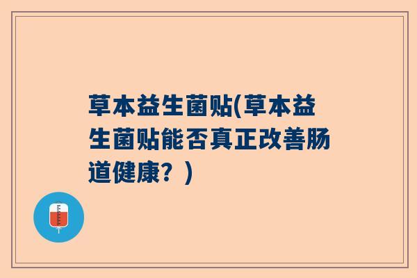 草本益生菌贴(草本益生菌贴能否真正改善肠道健康?) 草本益生菌贴(草本益生菌贴能否真正改善肠道健康?)