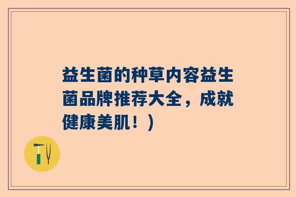 益生菌的种草内容益生菌品牌推荐大全,成就健康美肌!) 益生菌的种草内容益生菌品牌推荐大全,成就健康美肌!)