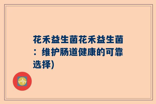 花禾益生菌花禾益生菌:维护肠道健康的可靠选择) 花禾益生菌花禾益生菌:维护肠道健康的可靠选择)