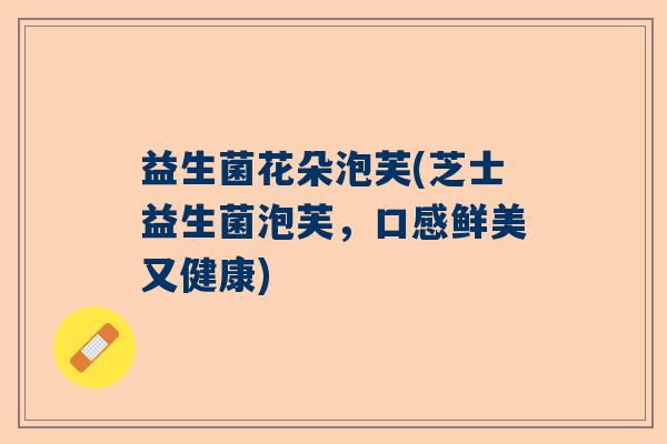 益生菌花朵泡芙(芝士益生菌泡芙,口感鲜美又健康) 益生菌花朵泡芙(芝士益生菌泡芙,口感鲜美又健康)