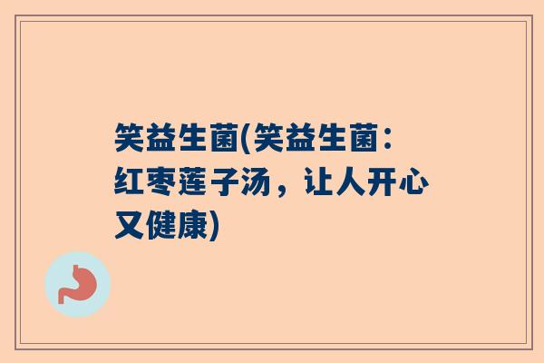 笑益生菌(笑益生菌:红枣莲子汤,让人开心又健康) 笑益生菌(笑益生菌:红枣莲子汤,让人开心又健康)