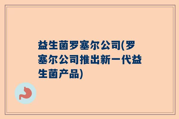益生菌罗塞尔公司(罗塞尔公司推出新一代益生菌产品) 益生菌罗塞尔公司(罗塞尔公司推出新一代益生菌产品)