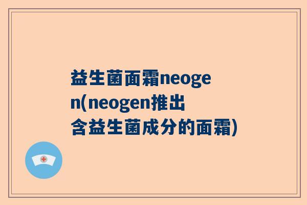 益生菌面霜neogen(neogen推出含益生菌成分的面霜)