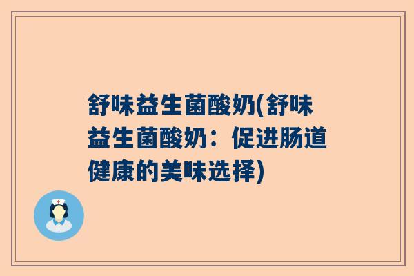 舒味益生菌酸奶(舒味益生菌酸奶:促进肠道健康的美味选择) 舒味益生菌酸奶(舒味益生菌酸奶:促进肠道健康的美味选择)