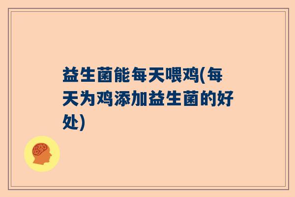 益生菌能每天喂鸡(每天为鸡添加益生菌的好处) 益生菌能每天喂鸡(每天为鸡添加益生菌的好处)