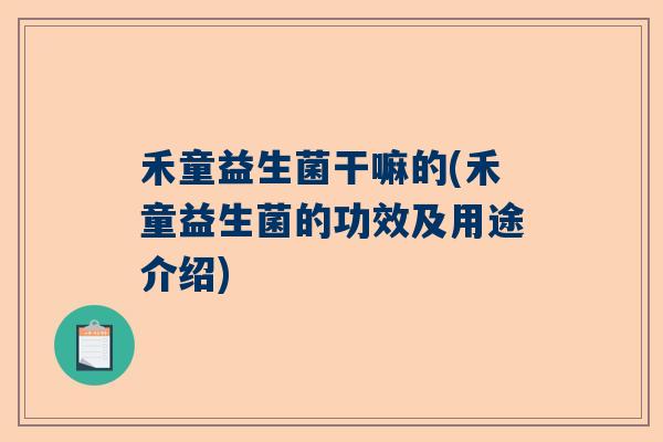 禾童益生菌干嘛的(禾童益生菌的功效及用途介绍) 禾童益生菌干嘛的(禾童益生菌的功效及用途介绍)