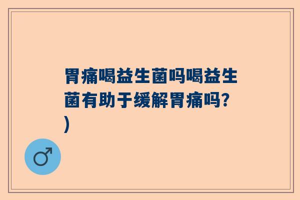 胃痛喝益生菌吗喝益生菌有助于缓解胃痛吗?) 胃痛喝益生菌吗喝益生菌有助于缓解胃痛吗?)
