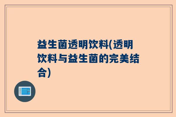 益生菌透明饮料(透明饮料与益生菌的完美结合) 益生菌透明饮料(透明饮料与益生菌的完美结合)