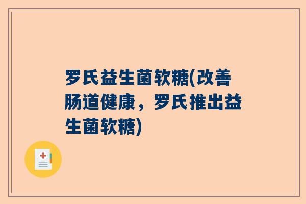 罗氏益生菌软糖(改善肠道健康,罗氏推出益生菌软糖) 罗氏益生菌软糖(改善肠道健康,罗氏推出益生菌软糖)