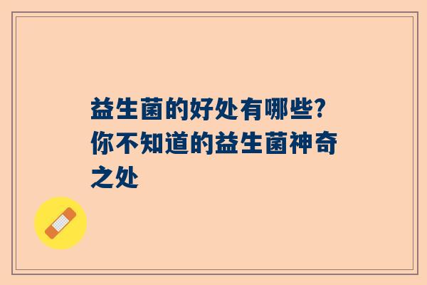 益生菌的好处有哪些?你不知道的益生菌神奇之处 益生菌的好处有哪些?你不知道的益生菌神奇之处