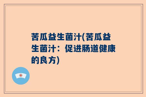 苦瓜益生菌汁(苦瓜益生菌汁：促进肠道健康的良方)