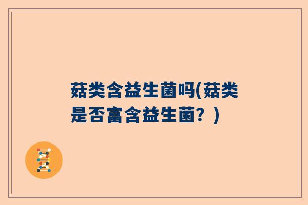 菇类含益生菌吗(菇类是否富含益生菌？)