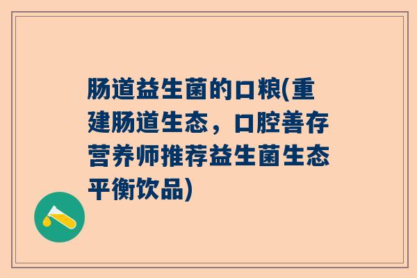 肠道益生菌的口粮(重建肠道生态,口腔善存营养师推荐益生菌生态平衡饮品) 肠道益生菌的口粮(重建肠道生态,口腔善存营养师推荐益生菌生态平衡饮品)