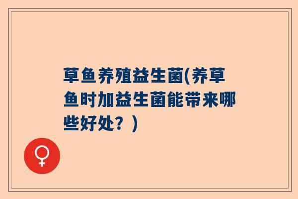 草鱼养殖益生菌(养草鱼时加益生菌能带来哪些好处？)