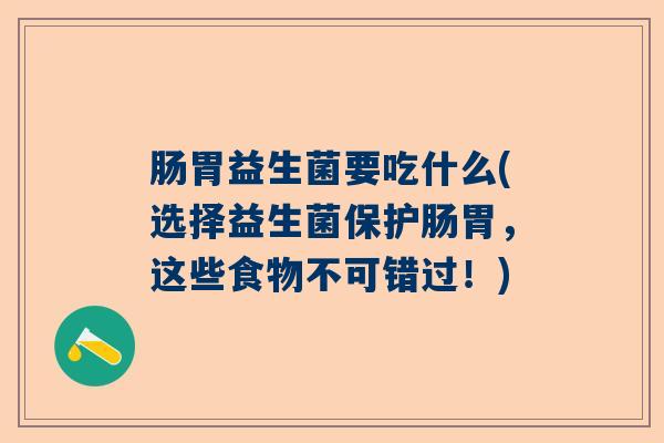 肠胃益生菌要吃什么(选择益生菌保护肠胃，这些食物不可错过！)