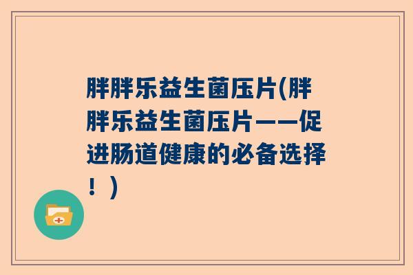 胖胖乐益生菌压片(胖胖乐益生菌压片——促进肠道健康的必备选择！)