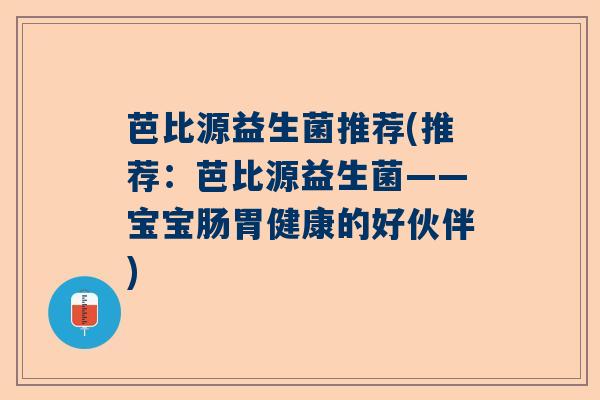 芭比源益生菌推荐(推荐：芭比源益生菌——宝宝肠胃健康的好伙伴)